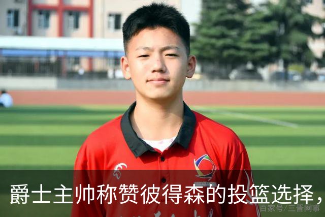 爵士主帅称赞彼得森的投篮选择，强调关键在于命中率